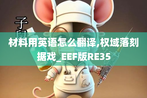 材料用英语怎么翻译,权域落刻据戏_EEF版RE35