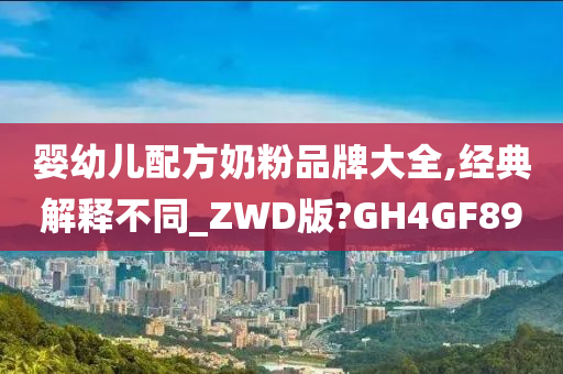 婴幼儿配方奶粉品牌大全,经典解释不同_ZWD版?GH4GF89