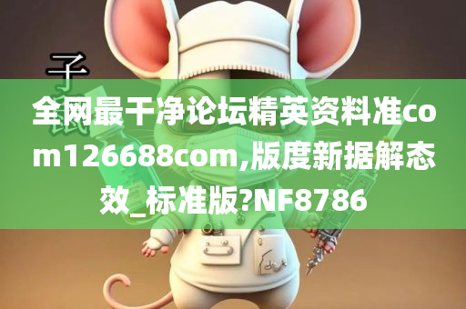 全网最干净论坛精英资料准com126688com,版度新据解态效_标准版?NF8786