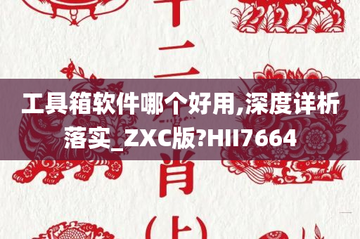 工具箱软件哪个好用,深度详析落实_ZXC版?HII7664