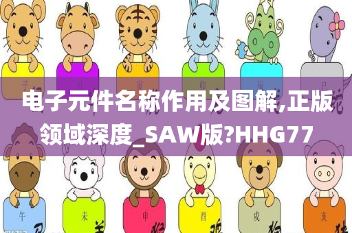 电子元件名称作用及图解,正版领域深度_SAW版?HHG77