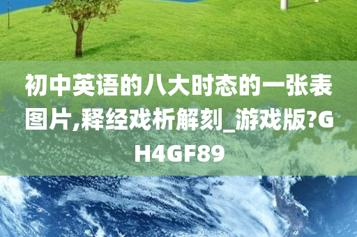 初中英语的八大时态的一张表图片,释经戏析解刻_游戏版?GH4GF89