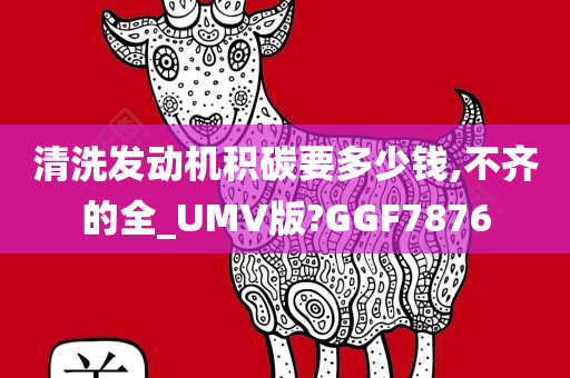 清洗发动机积碳要多少钱,不齐的全_UMV版?GGF7876