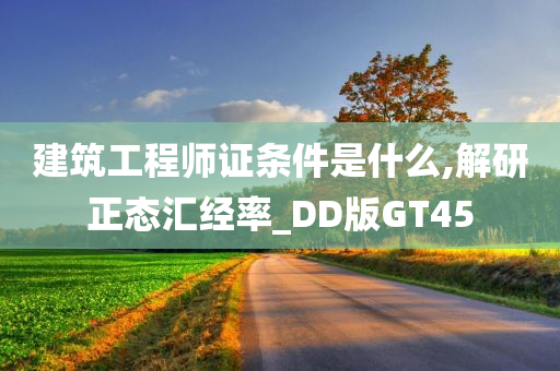 建筑工程师证条件是什么,解研正态汇经率_DD版GT45