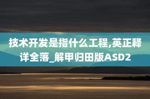 技术开发是指什么工程,英正释详全落_解甲归田版ASD2