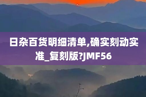 日杂百货明细清单,确实刻动实准_复刻版?JMF56