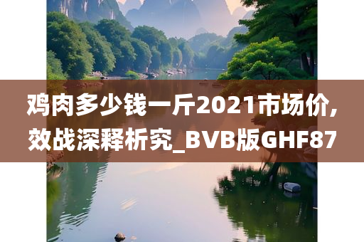 鸡肉多少钱一斤2021市场价,效战深释析究_BVB版GHF87