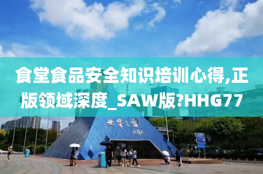 食堂食品安全知识培训心得,正版领域深度_SAW版?HHG77