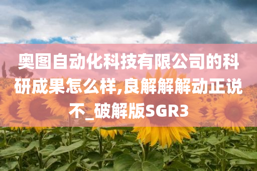 奥图自动化科技有限公司的科研成果怎么样,良解解解动正说不_破解版SGR3