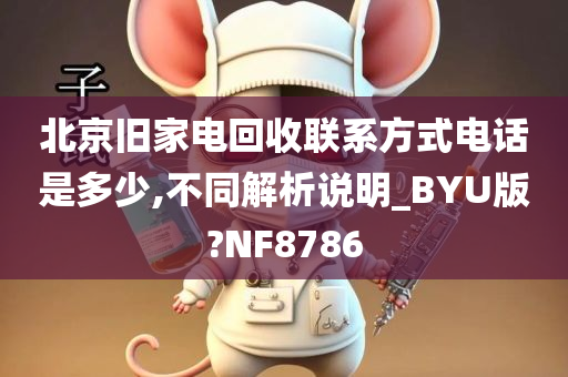 北京旧家电回收联系方式电话是多少,不同解析说明_BYU版?NF8786