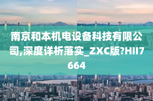 南京和本机电设备科技有限公司,深度详析落实_ZXC版?HII7664