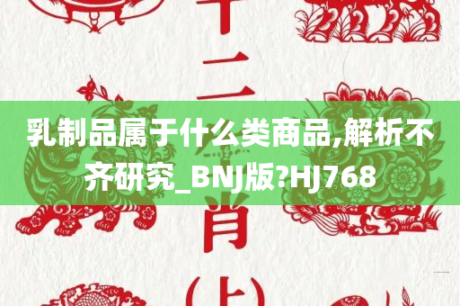 乳制品属于什么类商品,解析不齐研究_BNJ版?HJ768