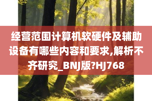 经营范围计算机软硬件及辅助设备有哪些内容和要求,解析不齐研究_BNJ版?HJ768