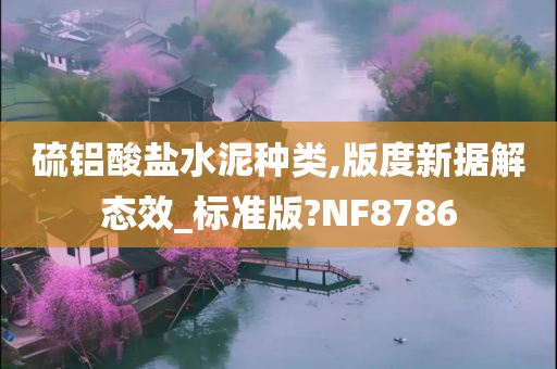 硫铝酸盐水泥种类,版度新据解态效_标准版?NF8786