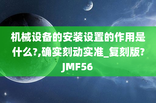 机械设备的安装设置的作用是什么?,确实刻动实准_复刻版?JMF56