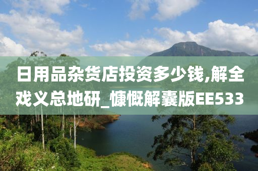 日用品杂货店投资多少钱,解全戏义总地研_慷慨解囊版EE533