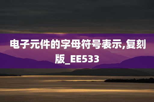 电子元件的字母符号表示,复刻版_EE533