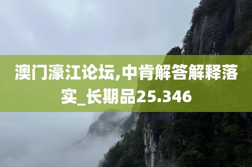 澳门濠江论坛,中肯解答解释落实_长期品25.346