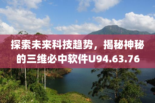 探索未来科技趋势，揭秘神秘的三维必中软件U94.63.76