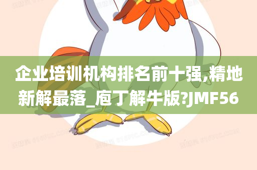 企业培训机构排名前十强,精地新解最落_庖丁解牛版?JMF56