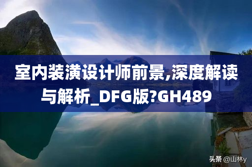 室内装潢设计师前景,深度解读与解析_DFG版?GH489