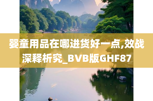 婴童用品在哪进货好一点,效战深释析究_BVB版GHF87