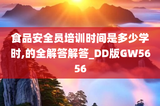 食品安全员培训时间是多少学时,的全解答解答_DD版GW5656