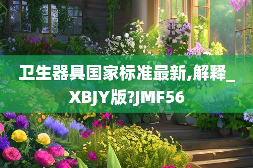 卫生器具国家标准最新,解释_XBJY版?JMF56