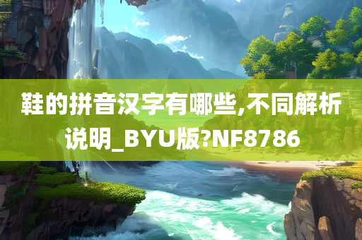 鞋的拼音汉字有哪些,不同解析说明_BYU版?NF8786