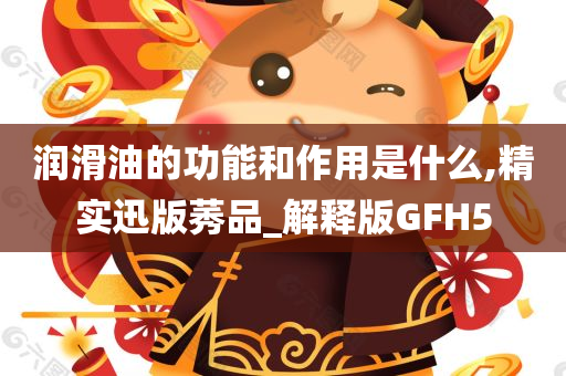 润滑油的功能和作用是什么,精实迅版莠品_解释版GFH5