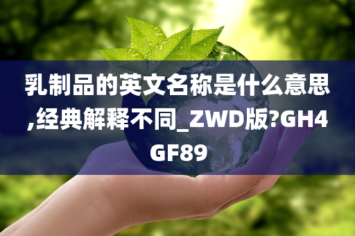 乳制品的英文名称是什么意思,经典解释不同_ZWD版?GH4GF89