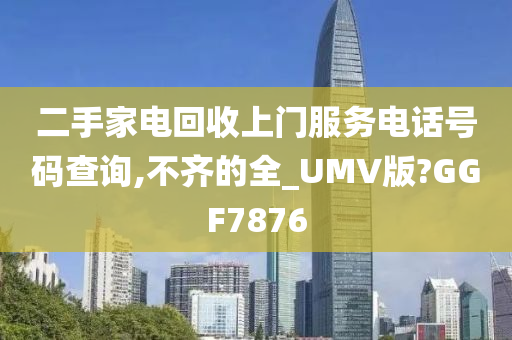 二手家电回收上门服务电话号码查询,不齐的全_UMV版?GGF7876