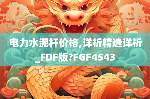 电力水泥杆价格,详析精选详析_FDF版?FGF4543