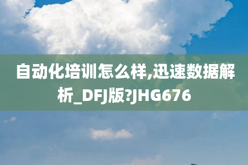 自动化培训怎么样,迅速数据解析_DFJ版?JHG676