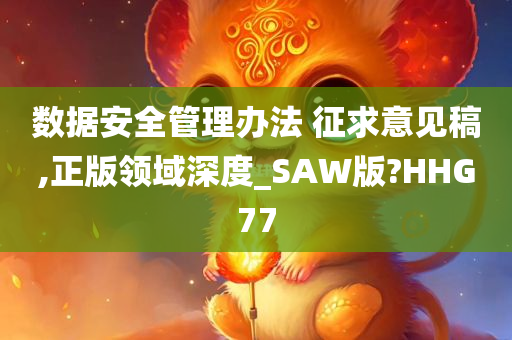 数据安全管理办法 征求意见稿,正版领域深度_SAW版?HHG77