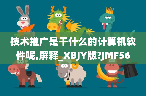 技术推广是干什么的计算机软件呢,解释_XBJY版?JMF56