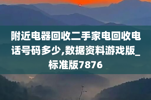 附近电器回收二手家电回收电话号码多少,数据资料游戏版_标准版7876