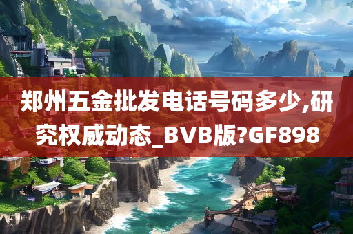 郑州五金批发电话号码多少,研究权威动态_BVB版?GF898