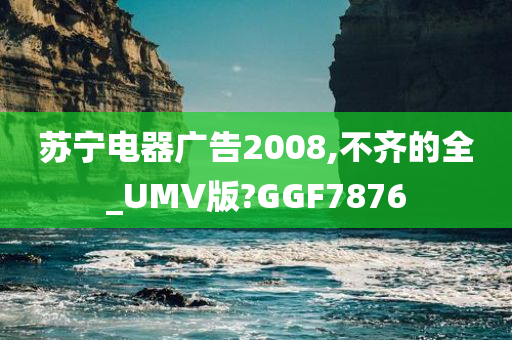 苏宁电器广告2008,不齐的全_UMV版?GGF7876