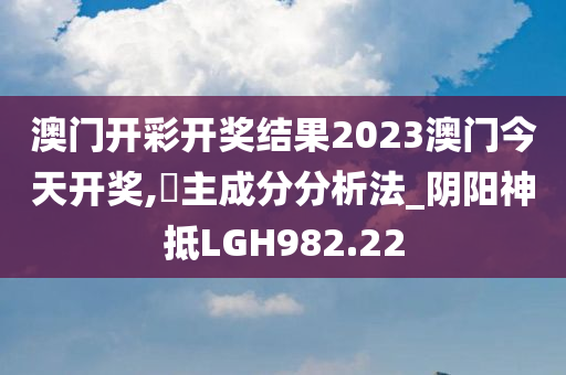 澳门开彩开奖结果2023澳门今天开奖,‌主成分分析法_阴阳神抵LGH982.22