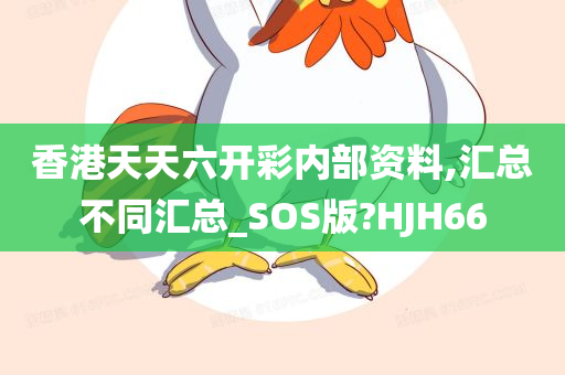 香港天天六开彩内部资料,汇总不同汇总_SOS版?HJH66