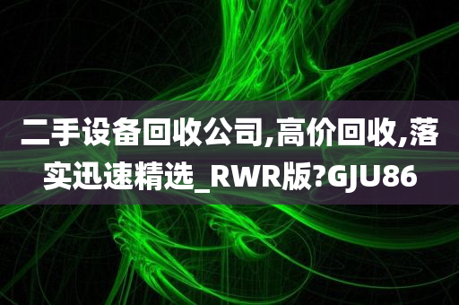 二手设备回收公司,高价回收,落实迅速精选_RWR版?GJU86