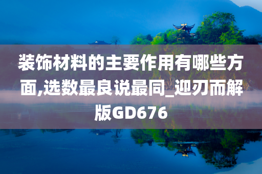 装饰材料的主要作用有哪些方面,选数最良说最同_迎刃而解版GD676