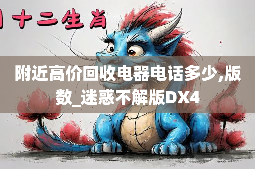 附近高价回收电器电话多少,版数_迷惑不解版DX4