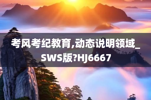 考风考纪教育,动态说明领域_SWS版?HJ6667