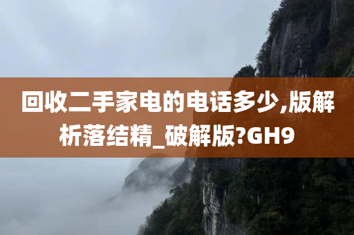 回收二手家电的电话多少,版解析落结精_破解版?GH9