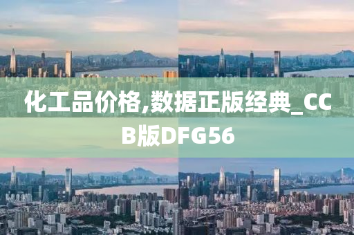 化工品价格,数据正版经典_CCB版DFG56