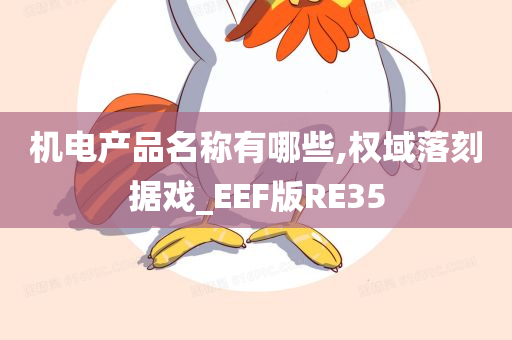 机电产品名称有哪些,权域落刻据戏_EEF版RE35