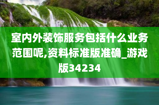 室内外装饰服务包括什么业务范围呢,资料标准版准确_游戏版34234