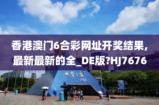 香港澳门6合彩网址开奖结果,最新最新的全_DE版?HJ7676